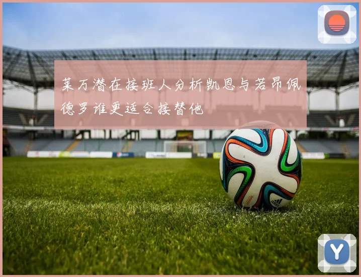 莱万潜在接班人分析凯恩与若昂佩德罗谁更适合接替他
