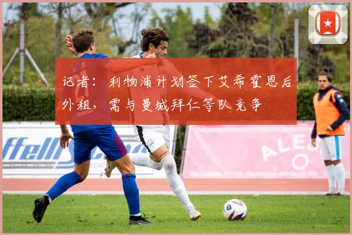 记者：利物浦计划签下艾希霍恩后外租，需与曼城拜仁等队竞争