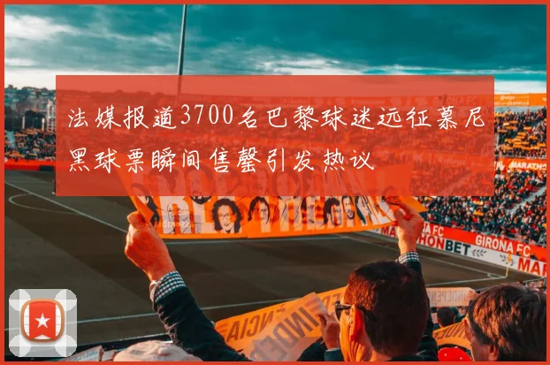 法媒报道3700名巴黎球迷远征慕尼黑球票瞬间售罄引发热议
