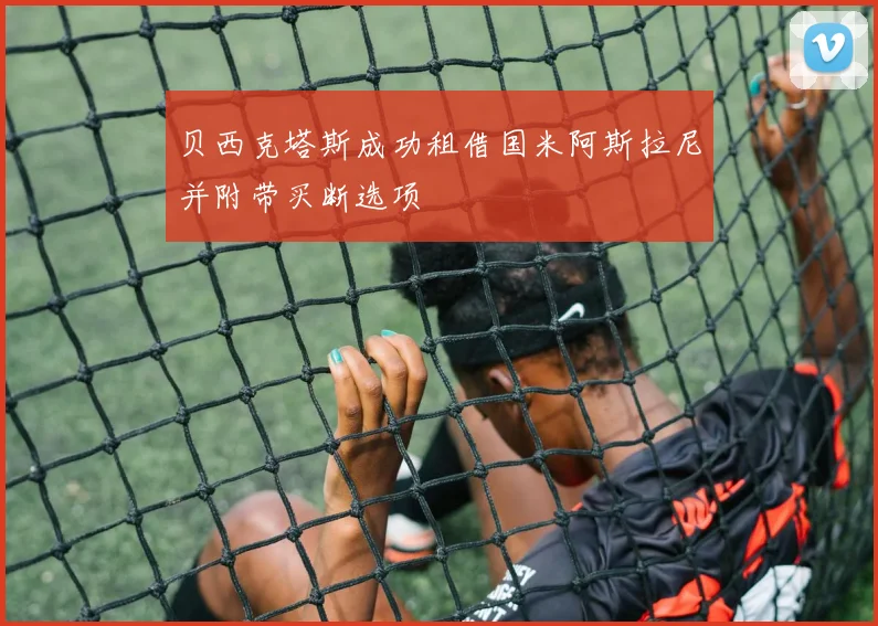 贝西克塔斯成功租借国米阿斯拉尼并附带买断选项