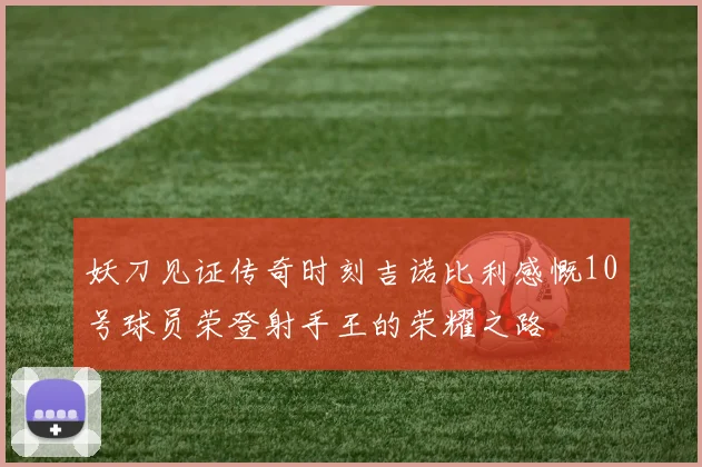妖刀见证传奇时刻吉诺比利感慨10号球员荣登射手王的荣耀之路