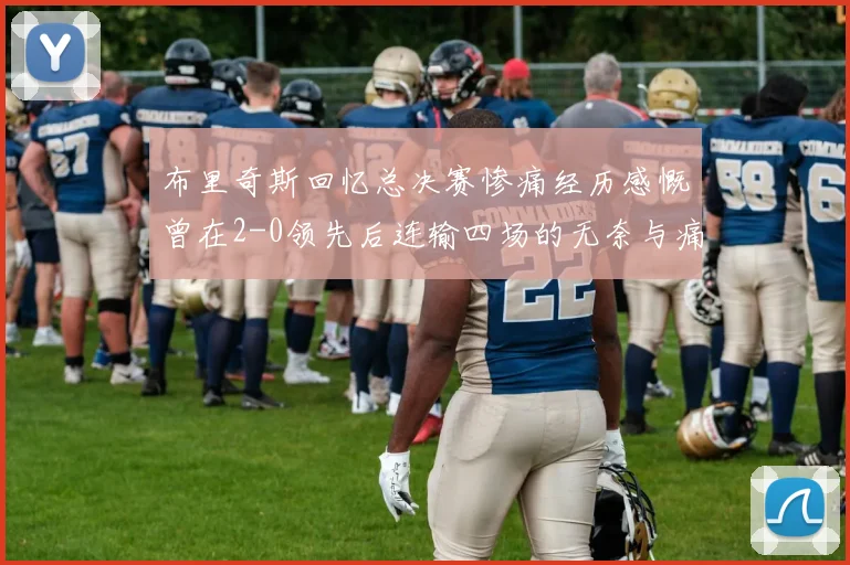 布里奇斯回忆总决赛惨痛经历感慨曾在2-0领先后连输四场的无奈与痛苦