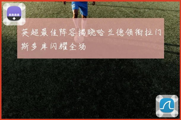 英超最佳阵容揭晓哈兰德领衔拉门斯多库闪耀全场